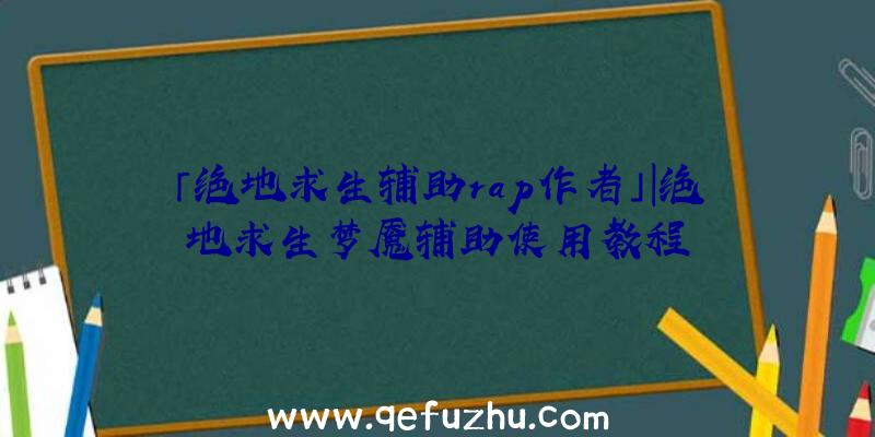 「绝地求生辅助rap作者」|绝地求生梦魇辅助使用教程